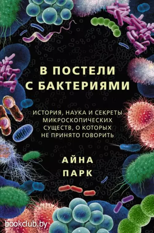 В постели с бактериями. История, наука и секреты микроскопических существ, о которых не принято говорить В постели с бактериями. История, наука и секреты микроскопических существ, о которых не принято говорить