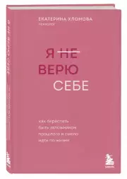 Я не верю себе: как перестать быть заложником прошлого и смело идти по жизни, Екатерина Хломова