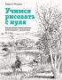 Учимся рисовать с нуля. Уникальный самоучитель начинающего художника