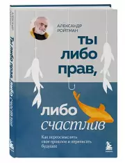 Ты либо прав, либо счастлив. Как переосмыслить свое прошлое и переписать будущее (2024), Александр Ройтман