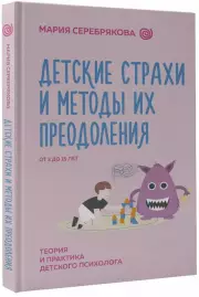 Детские страхи и методы их преодоления. От 3 до 15 лет. Теория и практика детского психолога, Мария Серебрякова