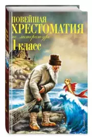 Чуковский Корней Иванович, Пермяк Евгений Андреевич, Осеева Валентина Александровна: Новейшая хрестоматия по литературе. 1 класс. 7-е изд., испр. и доп.