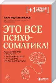 Это все психосоматика! Как симптомы попадают из головы в тело и что делать, чтобы вылечиться (м), Александр Кугельштадт