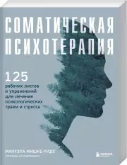 Соматическая психотерапия. 125 рабочих листов и упражнений для лечения психологических травм и стресса, Мануэла Мишке-Ридс