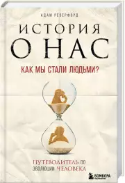 История о нас. Как мы стали людьми? Путеводитель по эволюции человека, Адам Резерфорд