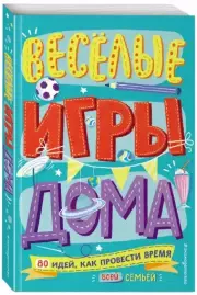 Весёлые игры дома. 80 идей, как провести время всей семьей