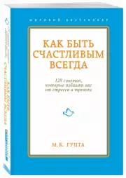 Как быть счастливым всегда. 128 советов, которые избавят вас от стресса и тревоги, Мринал Гупта