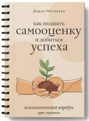 Как поднять самооценку и добиться успеха. Психологический воркбук. Арт-терапия, Дарья Матвеева