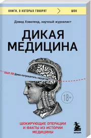 Дикая медицина. Шокирующие операции и факты из истории медицины (288с.), Дэвид Хэвиленд
