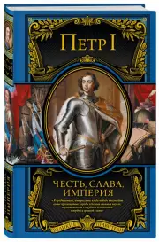 Петр I: Честь, слава, империя. Труды, артикулы, переписка, мемуары