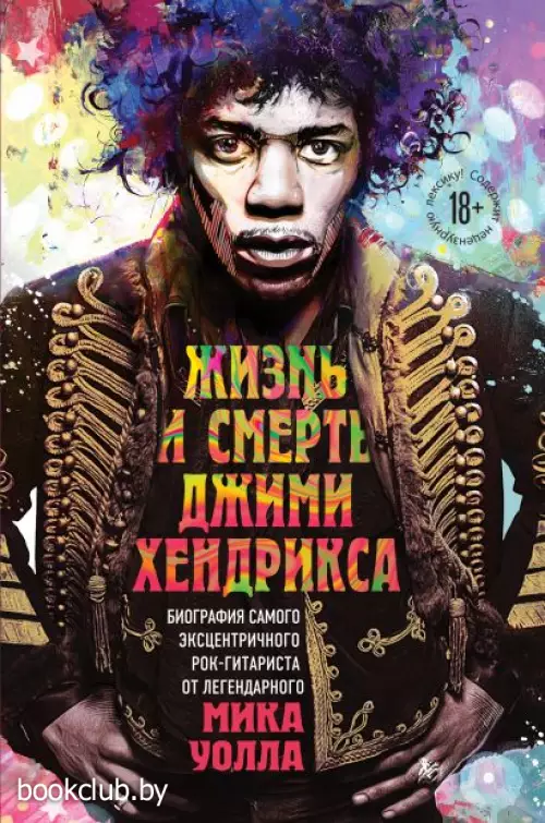 Жизнь и смерть Джими Хендрикса:  биография самого эксцентричного рок-гитариста от легендарного Мика Уолла