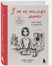 Я ж не только мать. Дарить любовь, не изменяя себе, Юлия Гендина