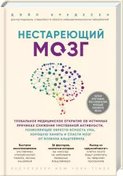 Нестареющий мозг. Глобальное медицинское открытие об истинных причинах снижения умственной активности, позволяющее обрести ясность ума, хорошую память и спасти мозг от болезни Альцгеймера