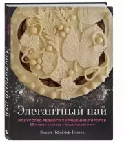 Элегантный пай. Искусство резного украшения пирогов. 25 мастер-классов с пошаговыми фото, Карин Пфайфф-Бошек