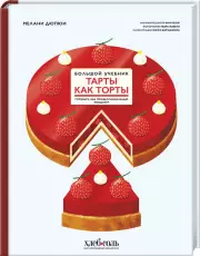 Тарты как торты. Большой учебник. Готовьте, как профессиональный кондитер, Мелани Дюпюи