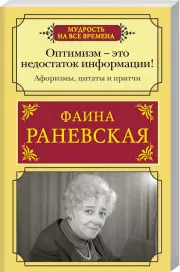 Оптимизм - это недостаток информации! Афоризмы, жизненные цитаты и притчи Фаины Раневской, Фаина Раневская