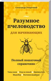 Разумное пчеловодство для начинающих. Полный пошаговый справочник (новое оформление), Александр Очеретний