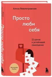 Просто люби себя. 12 шагов к устойчивой самооценке, Алиса Левопетровская