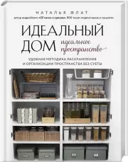 Идеальный дом, идеальное пространство. Удобная методика расхламления и организации пространства без суеты, Наталья Флат