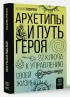 Архетипы и Путь Героя. 22 ключа к управлению своей жизнью