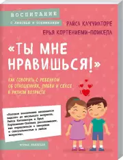 «Ты мне нравишься!» Как говорить с ребенком об отношениях, любви и сексе в разном возрасте, Райса Каччиаторе, Ерья Кортениеми-Поикела