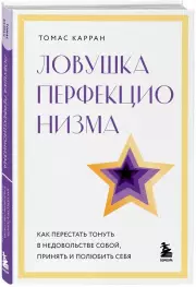 Ловушка перфекционизма. Как перестать тонуть в недовольстве собой, принять и полюбить себя, Томас Карран