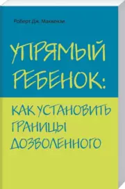 Упрямый ребенок: как установить границы дозволенного, Роберт Маккензи