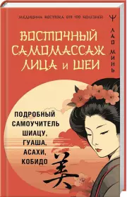 Восточный самомассаж лица и шеи. Подробный самоучитель шиацу, гуаша, асахи, кобидо