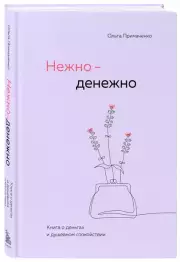 Нежно-денежно. Книга о деньгах и душевном спокойствии, Ольга Примаченко