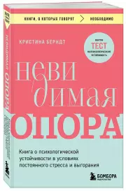 Невидимая опора. Книга о психологической устойчивости в условиях постоянного стресса и выгорания, Кристина Берндт